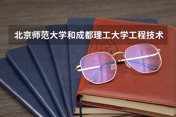 北京师范大学和成都理工大学工程技术学院历年录取分数线对比
