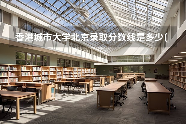 香港城市大学北京录取分数线是多少(近三年招生人数一览)