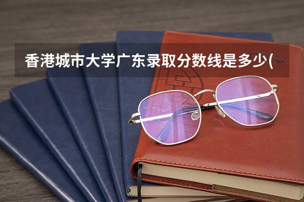 香港城市大学广东录取分数线是多少(近三年招生人数一览)