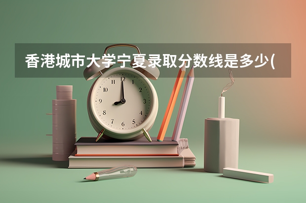 香港城市大学宁夏录取分数线是多少(近三年招生人数一览)