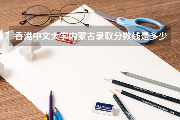 香港中文大学内蒙古录取分数线是多少(近三年招生人数一览)