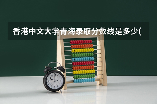 香港中文大学青海录取分数线是多少(近三年招生人数一览)