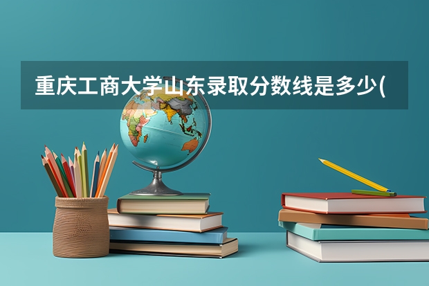 重庆工商大学山东录取分数线是多少(近三年招生人数一览)