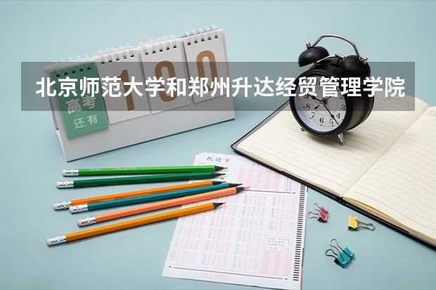 北京师范大学和郑州升达经贸管理学院历年录取分数线对比