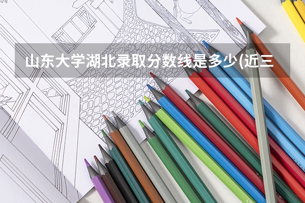 山东大学湖北录取分数线是多少(近三年招生人数一览)