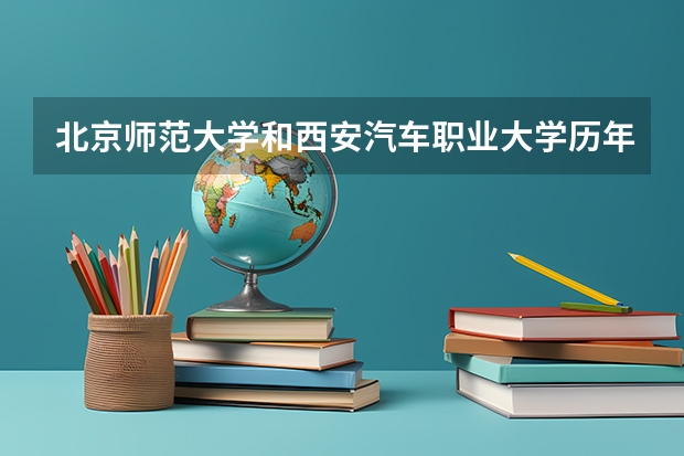 北京师范大学和西安汽车职业大学历年录取分数线对比