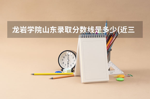 龙岩学院山东录取分数线是多少(近三年招生人数一览)