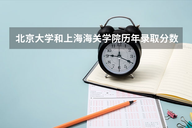 北京大学和上海海关学院历年录取分数线对比