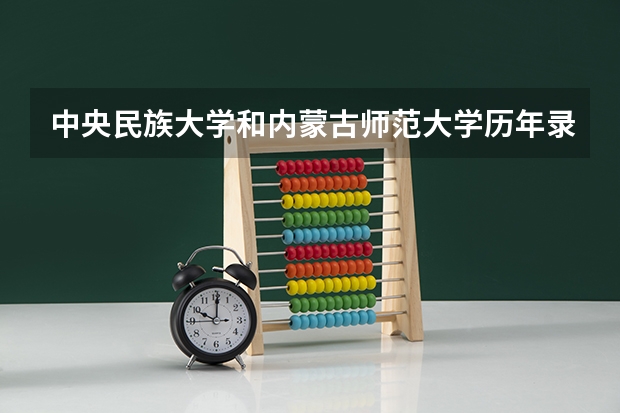中央民族大学和内蒙古师范大学历年录取分数线对比