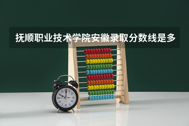 抚顺职业技术学院安徽录取分数线是多少(近三年招生人数一览)
