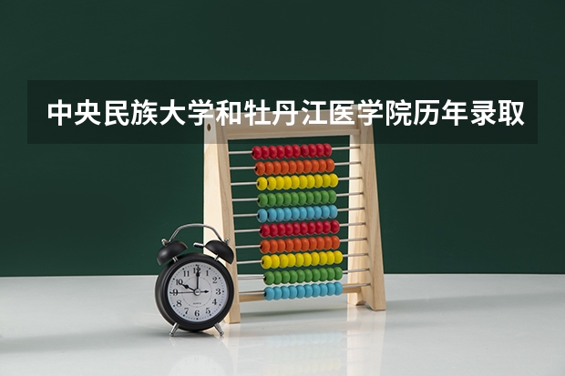 中央民族大学和牡丹江医学院历年录取分数线对比