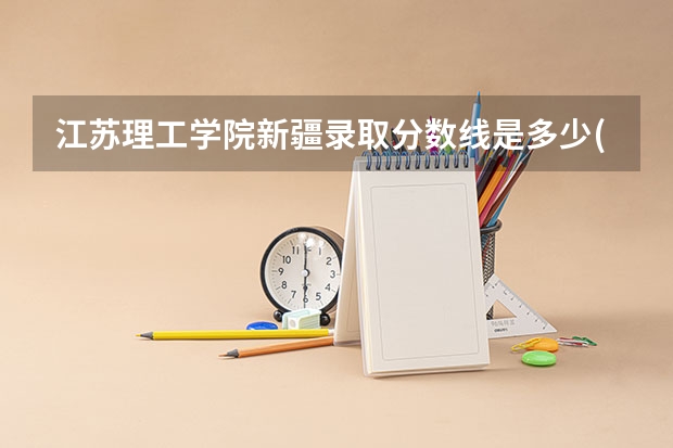 江苏理工学院新疆录取分数线是多少(近三年招生人数一览)