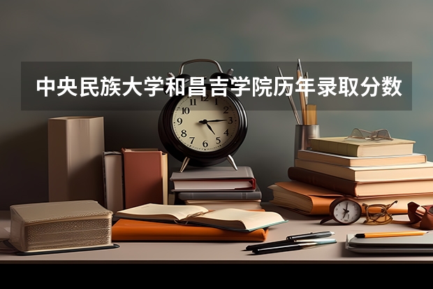 中央民族大学和昌吉学院历年录取分数线对比