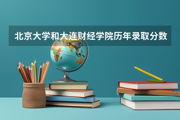 北京大学和大连财经学院历年录取分数线对比