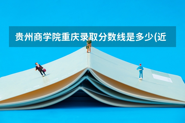 贵州商学院重庆录取分数线是多少(近三年招生人数一览)