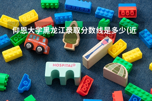 仰恩大学黑龙江录取分数线是多少(近三年招生人数一览)