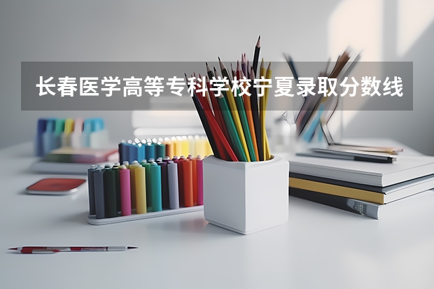 长春医学高等专科学校宁夏录取分数线是多少(近三年招生人数一览)