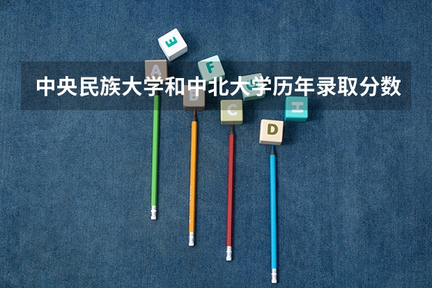 中央民族大学和中北大学历年录取分数线对比