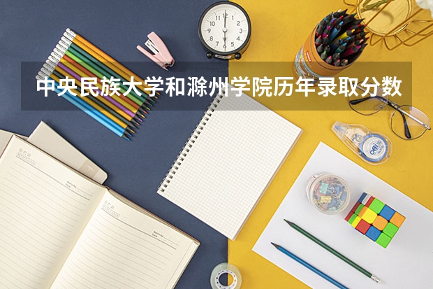 中央民族大学和滁州学院历年录取分数线对比