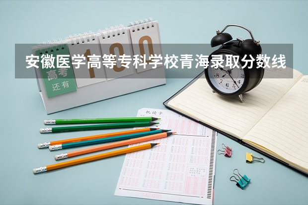 安徽医学高等专科学校青海录取分数线是多少(近三年招生人数一览)