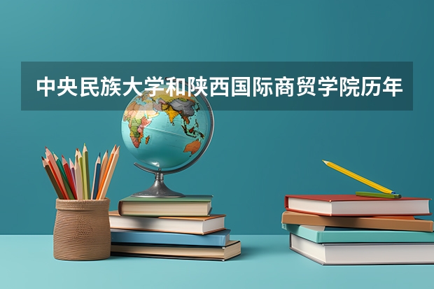 中央民族大学和陕西国际商贸学院历年录取分数线对比