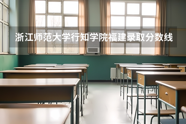浙江师范大学行知学院福建录取分数线是多少(近三年招生人数一览)