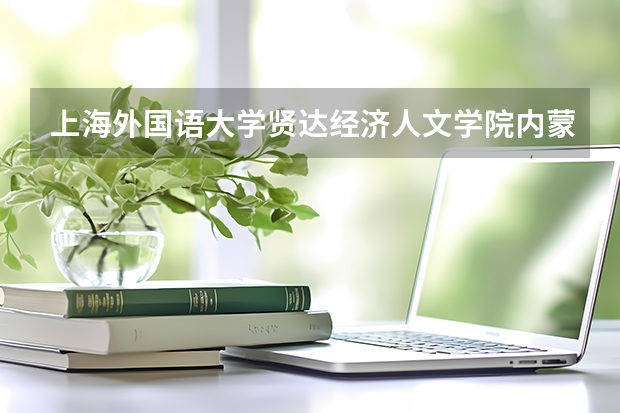 上海外国语大学贤达经济人文学院内蒙古录取分数线是多少(近三年招生人数一览)
