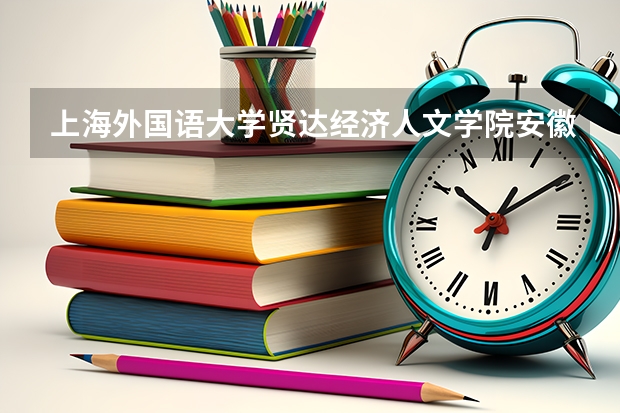上海外国语大学贤达经济人文学院安徽录取分数线是多少(近三年招生人数一览)