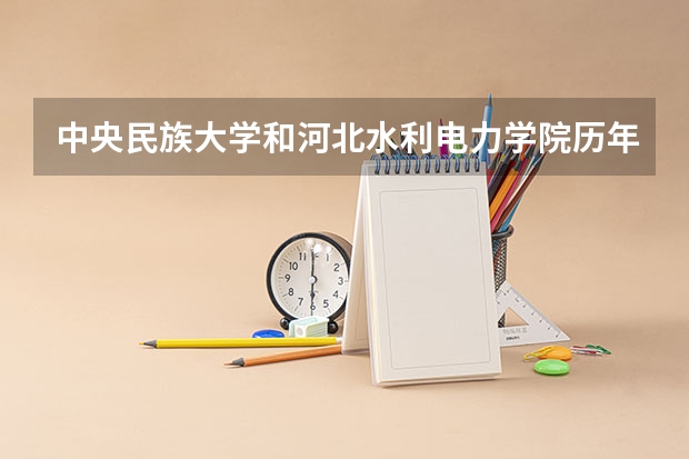 中央民族大学和河北水利电力学院历年录取分数线对比