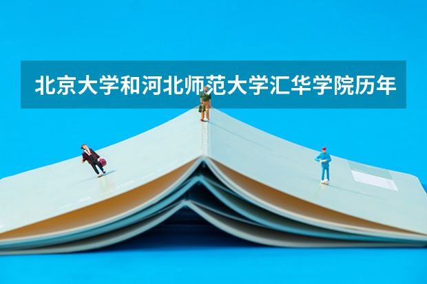 北京大学和河北师范大学汇华学院历年录取分数线对比