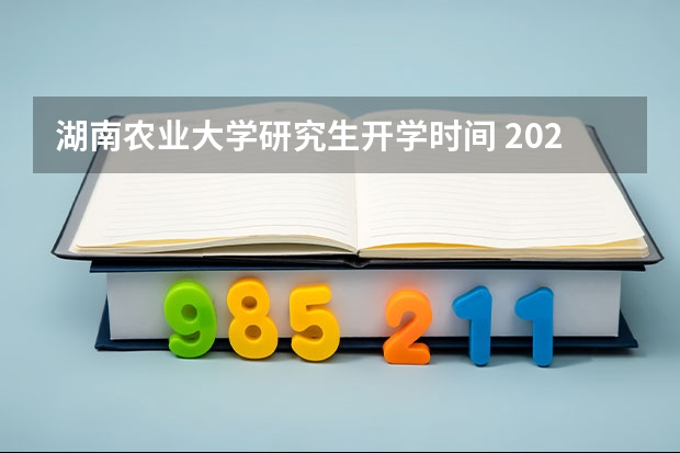 湖南农业大学研究生开学时间 2023湖南农业大学成人本科报名时间？