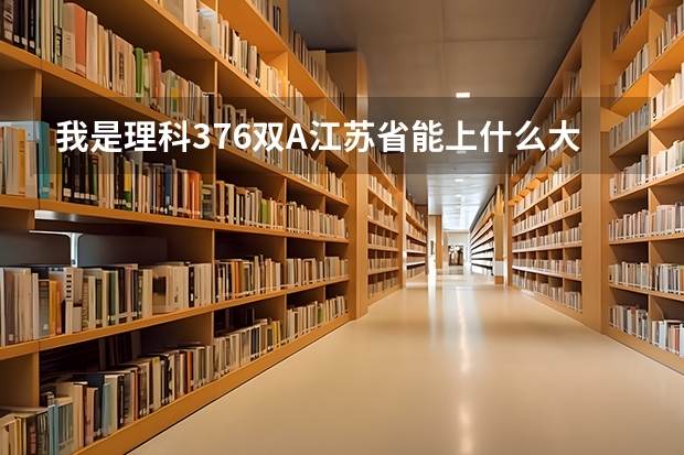 我是理科376双A江苏省能上什么大学