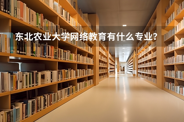 东北农业大学网络教育有什么专业？