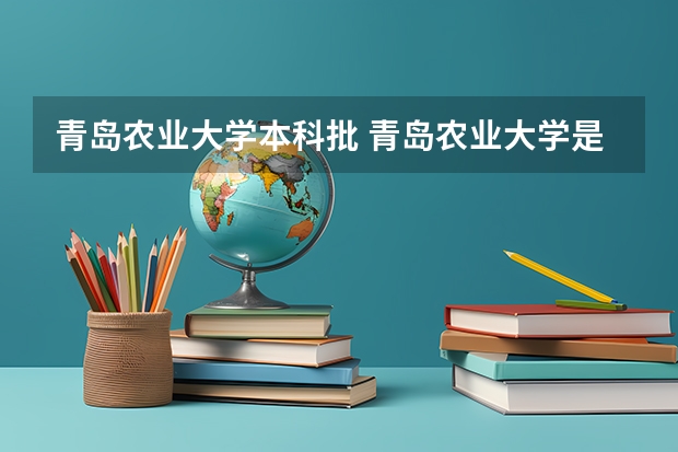 青岛农业大学本科批 青岛农业大学是二本还是三本