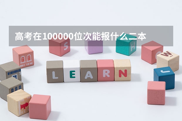 高考在100000位次能报什么二本大学