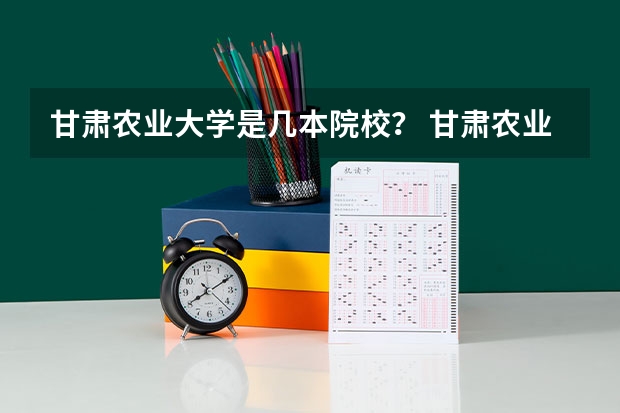 甘肃农业大学是几本院校？ 甘肃农业大学属于几本院校