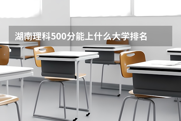 湖南理科500分能上什么大学排名
