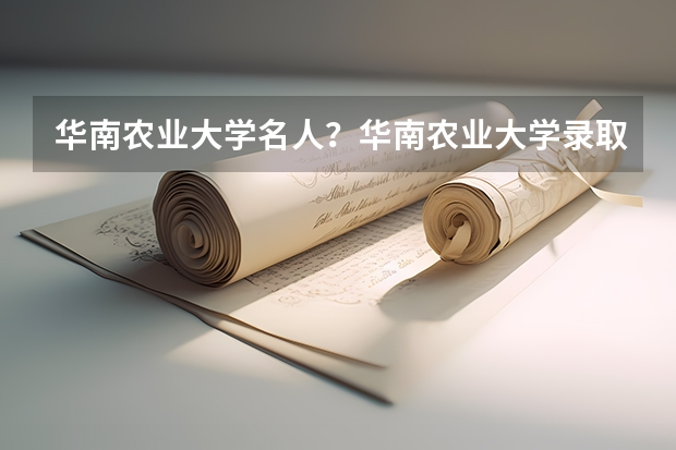 华南农业大学名人？华南农业大学录取分数线？（广东本科大学录取分数线2023）
