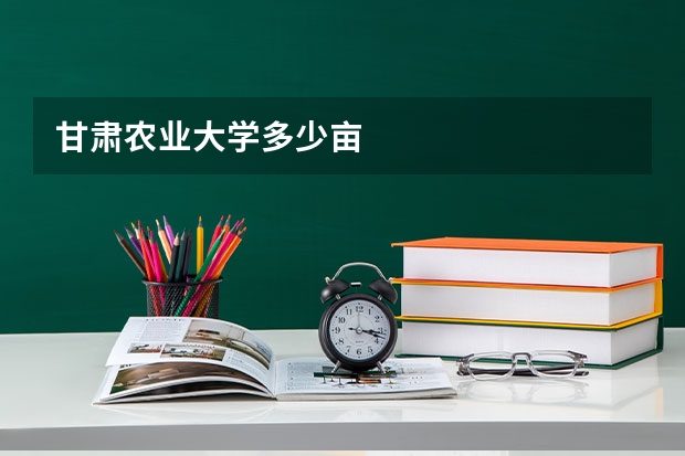 甘肃农业大学多少亩