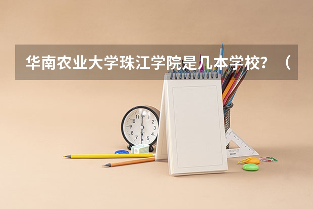 华南农业大学珠江学院是几本学校？（广东大学开学时间）