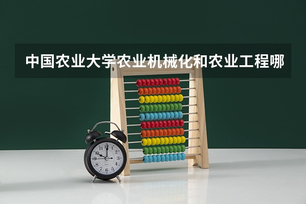 中国农业大学农业机械化和农业工程哪个更好点？