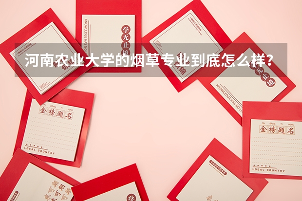 河南农业大学的烟草专业到底怎么样？就业前景如何？中国烟草总局来招聘吗？有哪位好心人能帮忙告诉我。