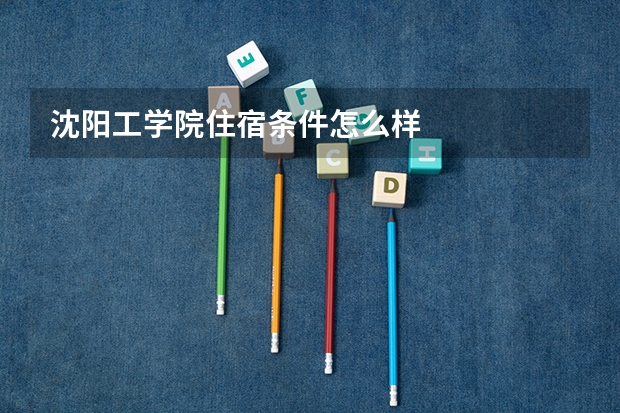 沈阳工学院住宿条件怎么样