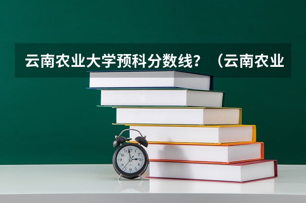 云南农业大学预科分数线？（云南农业大学官网入口招生分数线）