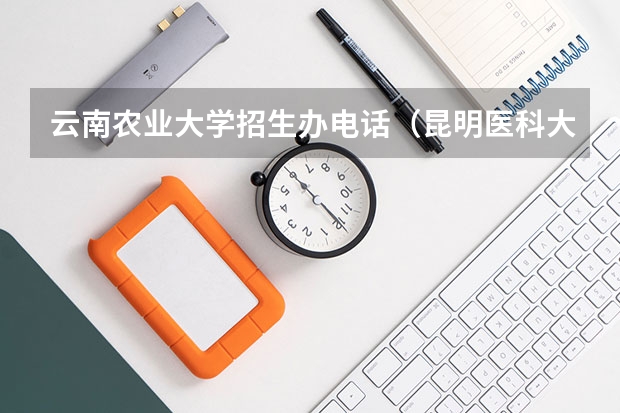 云南农业大学招生办电话(昆明医科大学招生简章)