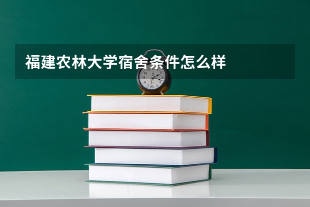 福建农林大学宿舍条件怎么样