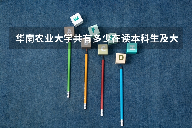 华南农业大学共有多少在读本科生及大四宿舍的分布情况