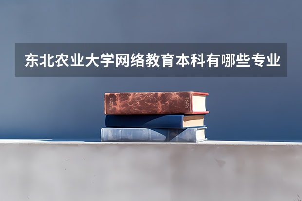 东北农业大学网络教育本科有哪些专业？