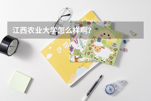 江西农业大学怎么样啊？