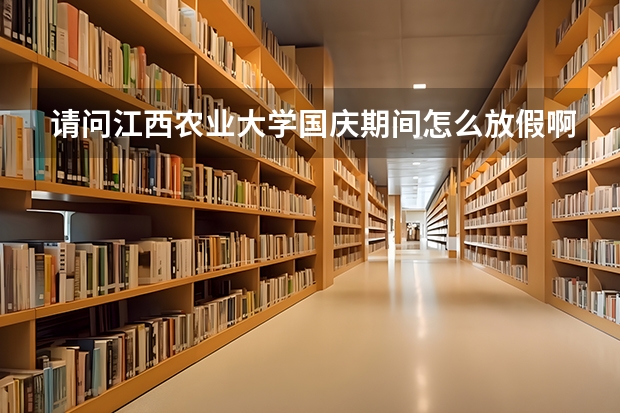 请问江西农业大学国庆期间怎么放假啊？？